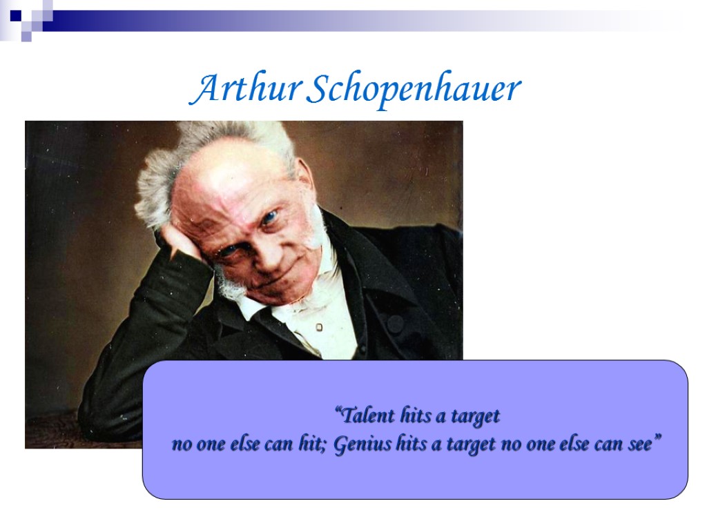 Arthur Schopenhauer “Talent hits a target no one else can hit; Genius hits a